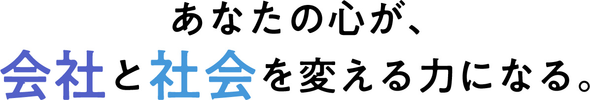 あなたの心が、会社と社会を変える力になる
